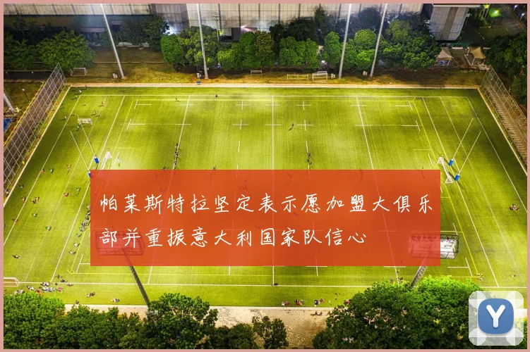 帕莱斯特拉坚定表示愿加盟大俱乐部并重振意大利国家队信心