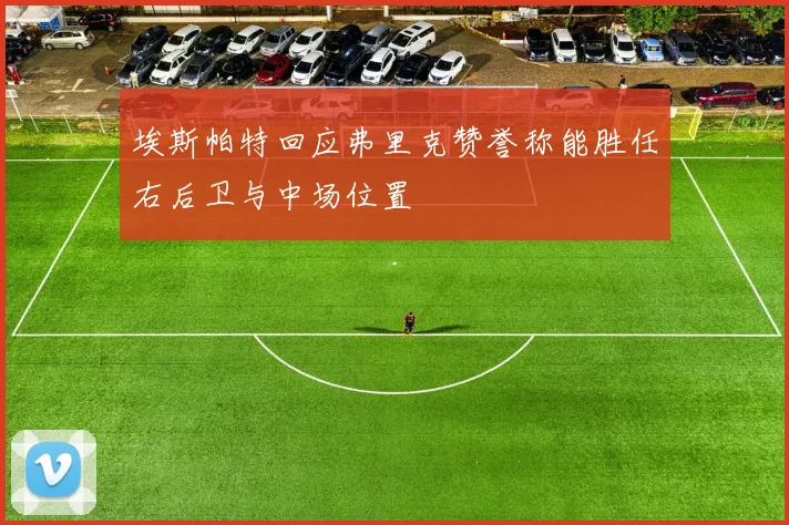 埃斯帕特回应弗里克赞誉称能胜任右后卫与中场位置